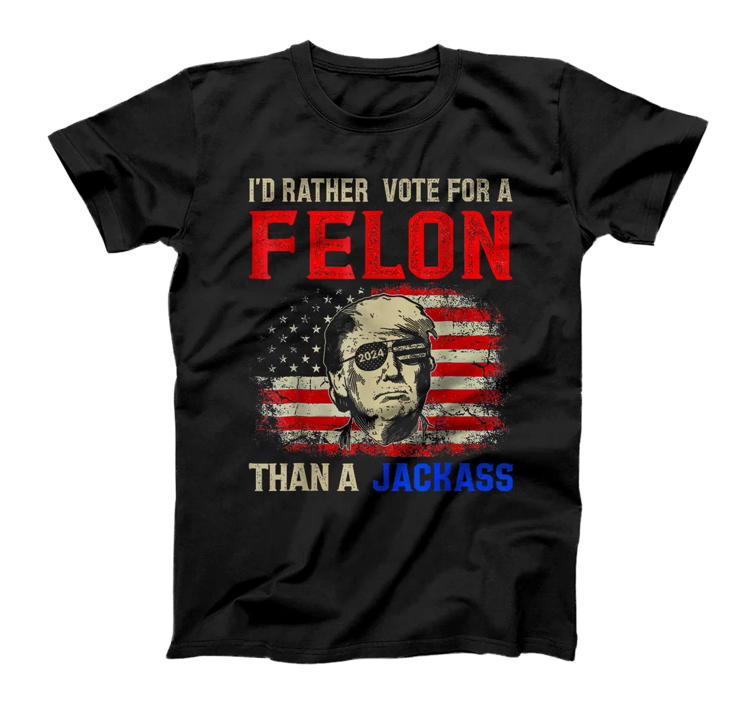 I'd Rather Vote For A Felon Than A Jackass Trump America T-Shirt