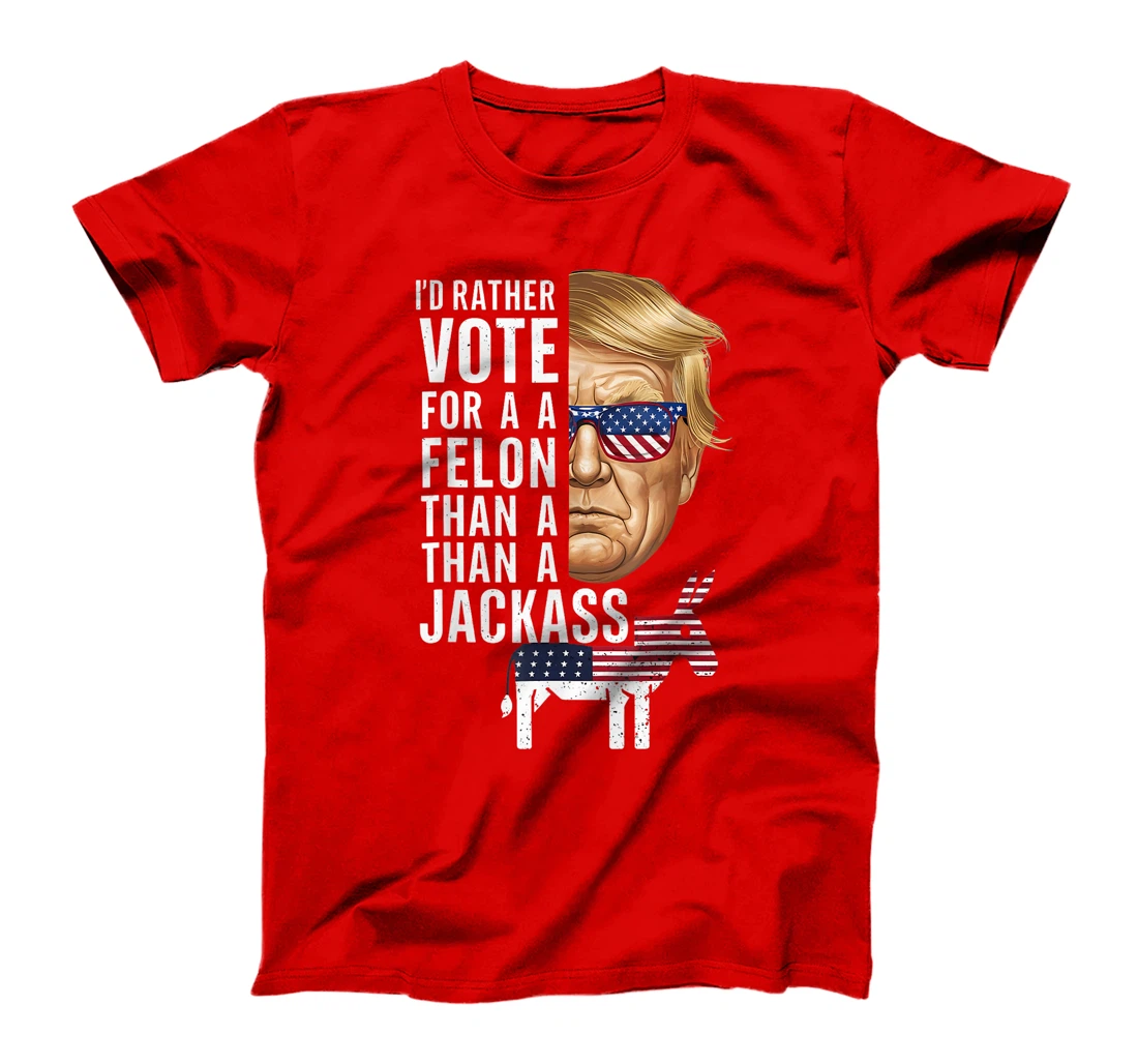 I'd Rather Vote For A Felon Than A Jackass Trump America T-Shirt