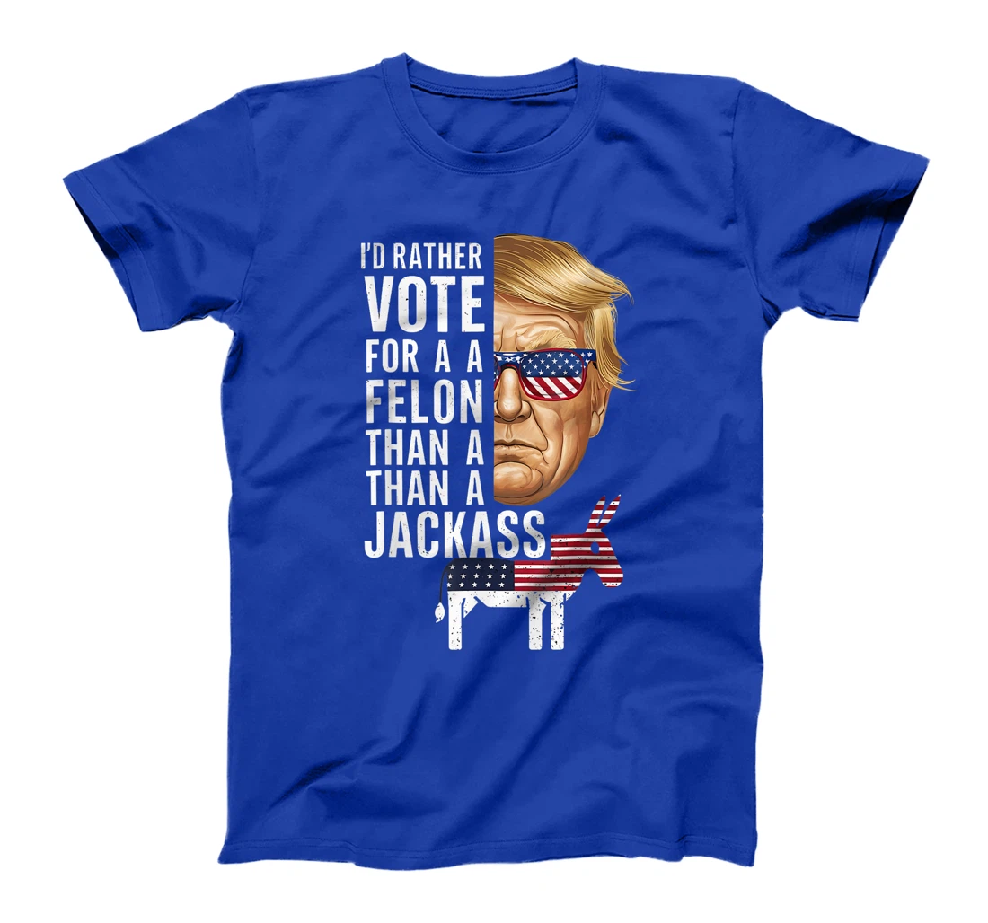 I'd Rather Vote For A Felon Than A Jackass Trump America T-Shirt