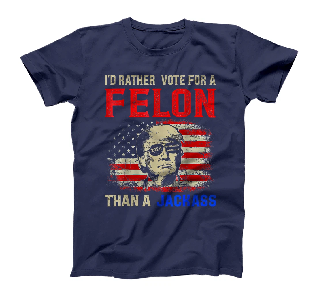 I'd Rather Vote For A Felon Than A Jackass Trump America T-Shirt