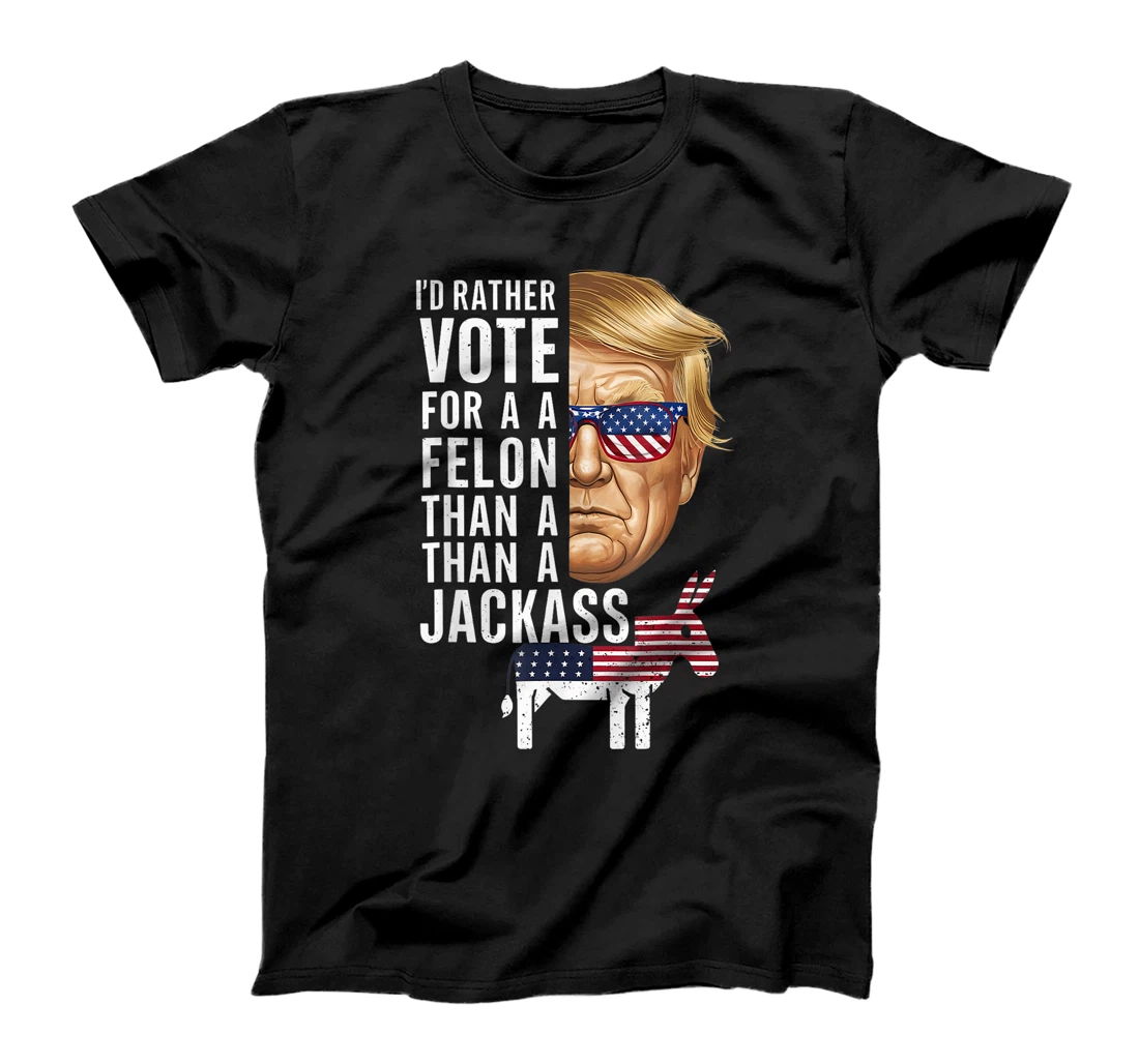 I'd Rather Vote For A Felon Than A Jackass Trump America T-Shirt
