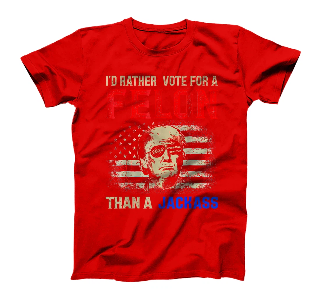 I'd Rather Vote For A Felon Than A Jackass Trump America T-Shirt