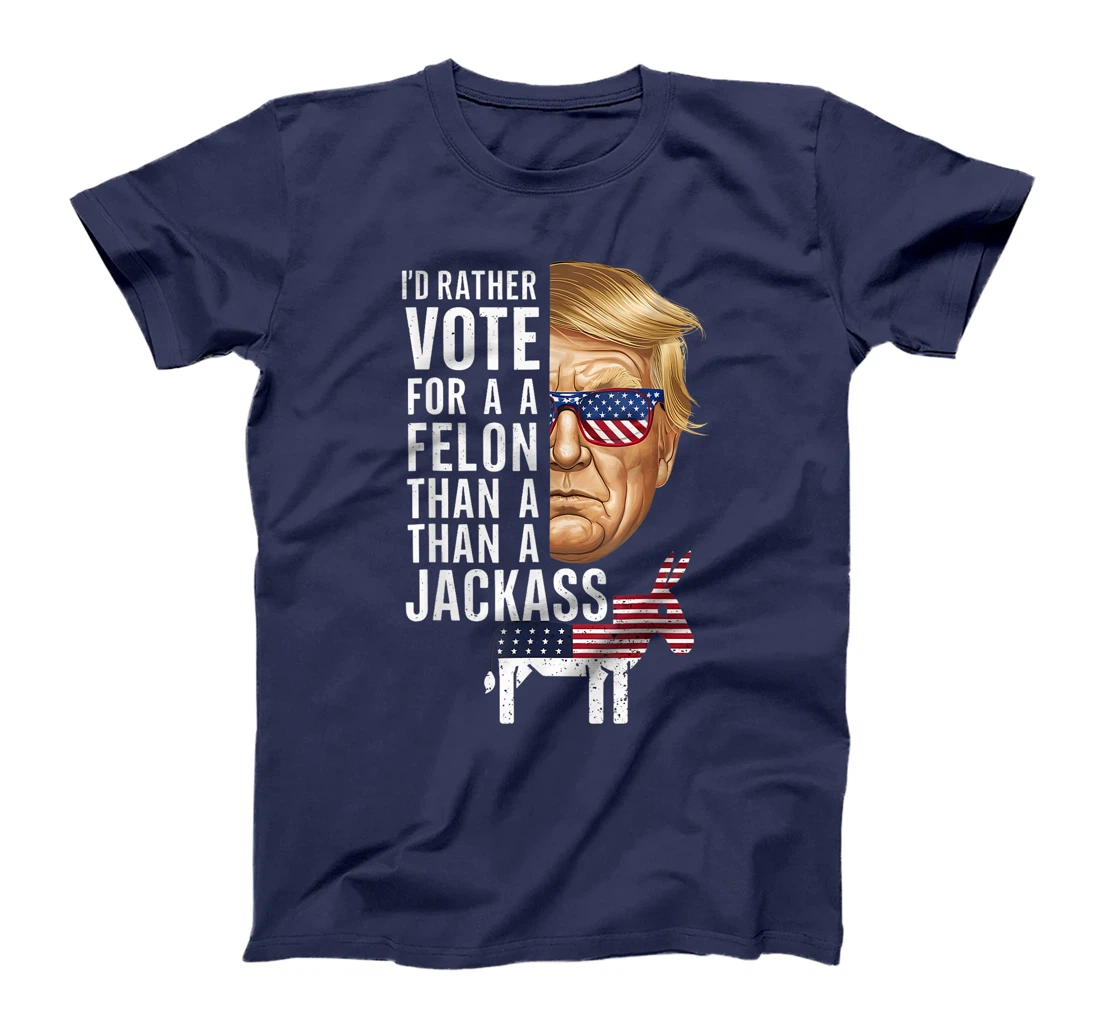 I'd Rather Vote For A Felon Than A Jackass Trump America T-Shirt