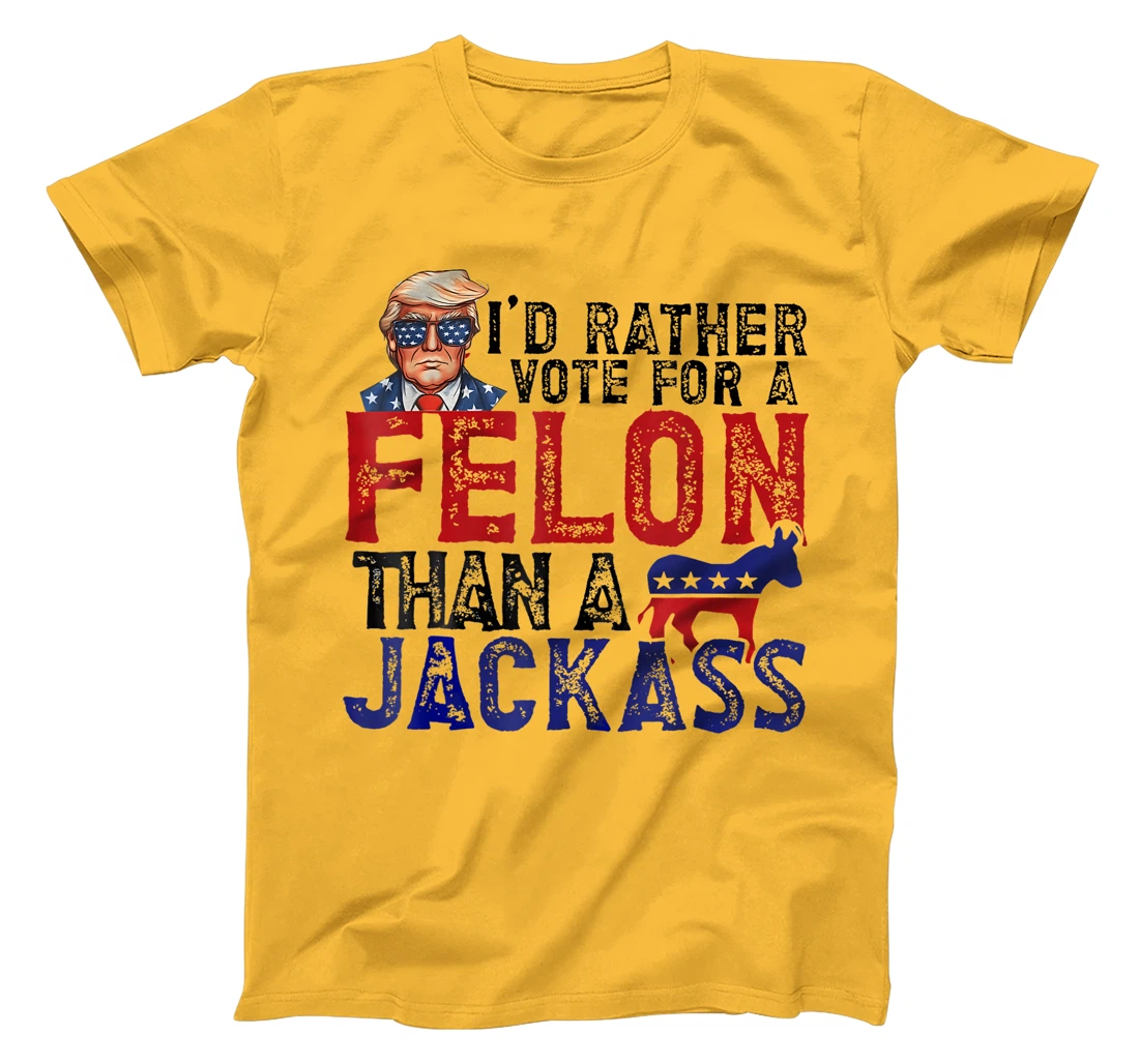 I'd Rather Vote For A Felon Than A Jackass Trump America T-Shirt