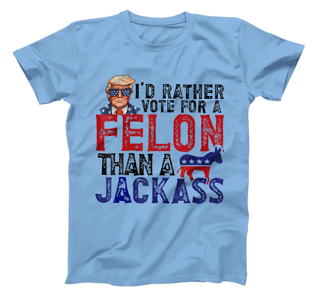I'd Rather Vote For A Felon Than A Jackass Trump America T-Shirt