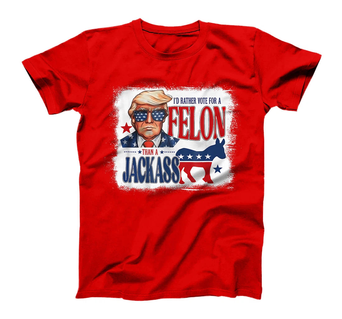 I'd Rather Vote For A Felon Than A Jackass Trump America T-Shirt