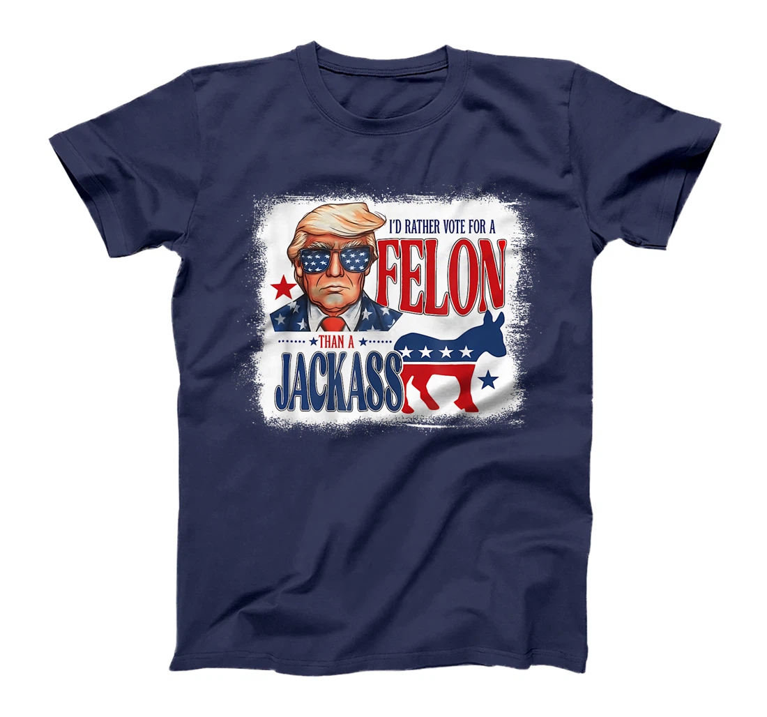 I'd Rather Vote For A Felon Than A Jackass Trump America T-Shirt