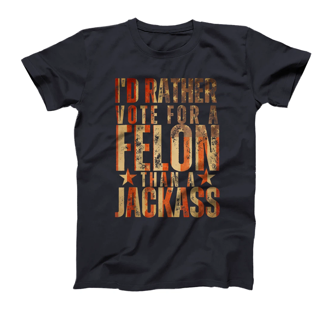 I'd Rather Vote For A Felon Than A Jackass Trump America T-Shirt