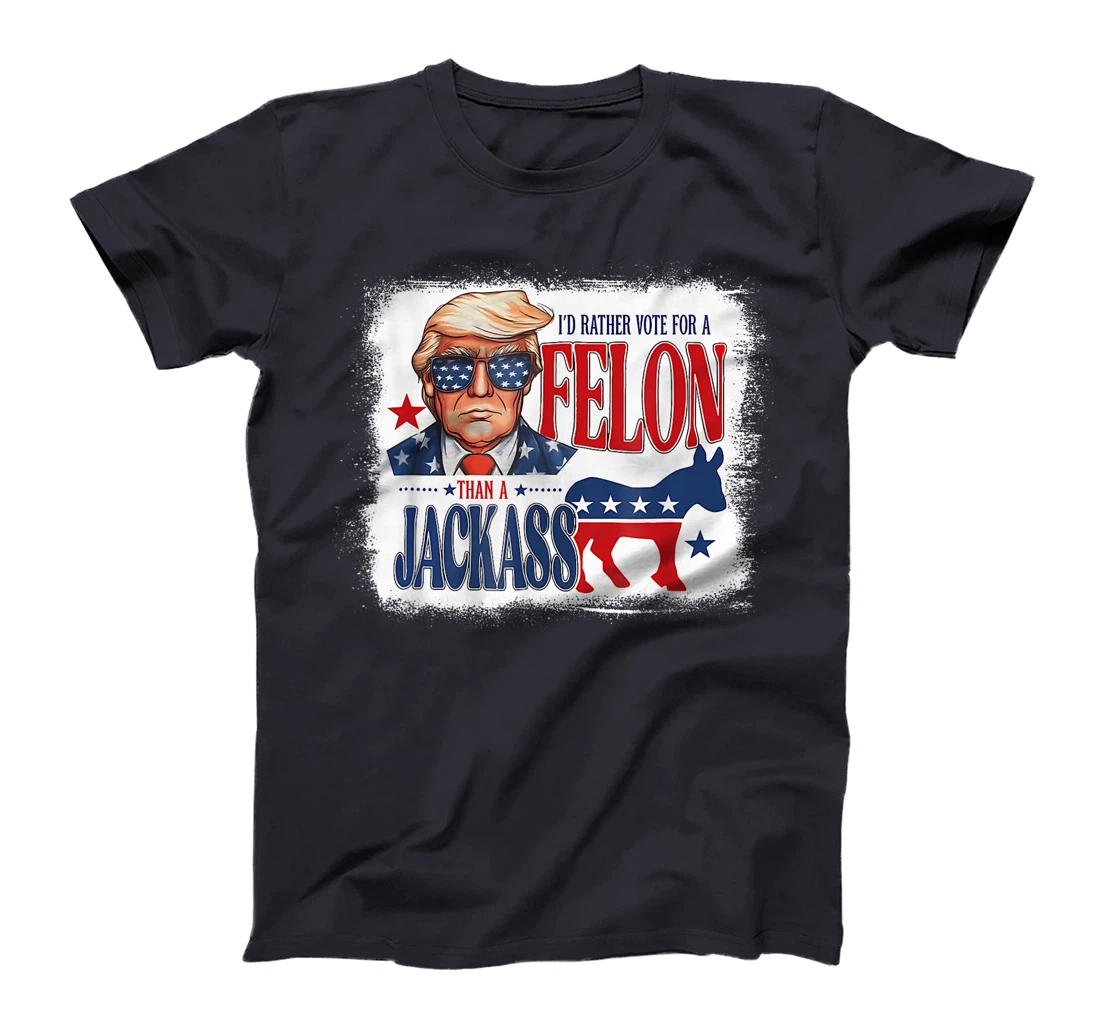 I'd Rather Vote For A Felon Than A Jackass Trump America T-Shirt