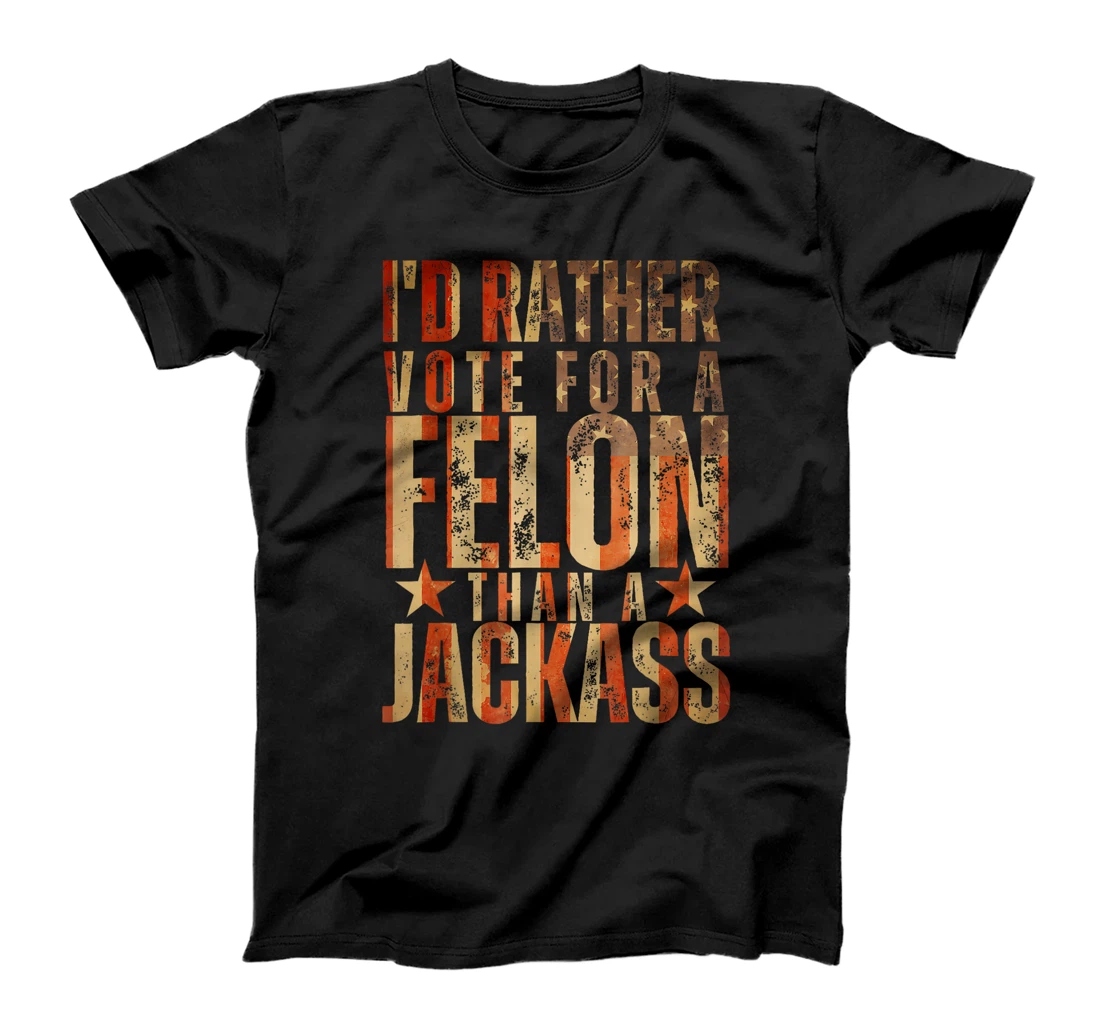 I'd Rather Vote For A Felon Than A Jackass Trump America T-Shirt