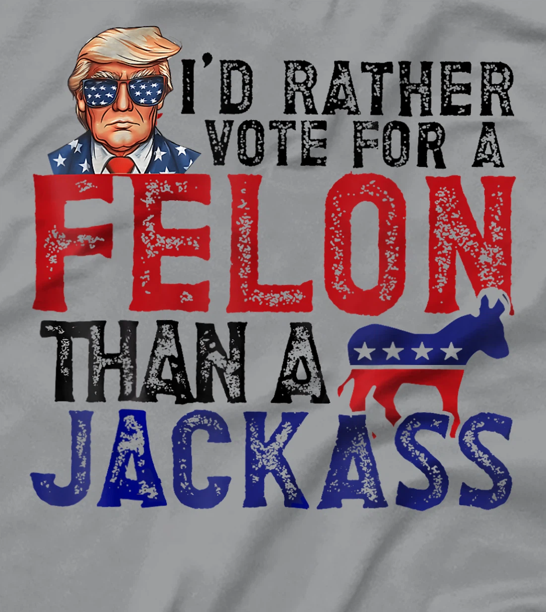 I'd Rather Vote For A Felon Than A Jackass Trump America T-Shirt