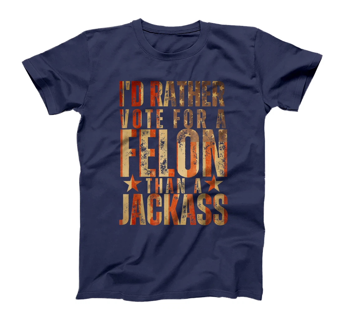 I'd Rather Vote For A Felon Than A Jackass Trump America T-Shirt