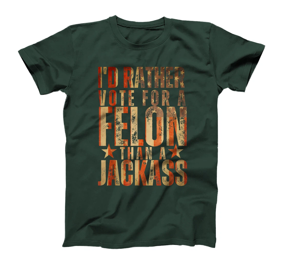 I'd Rather Vote For A Felon Than A Jackass Trump America T-Shirt