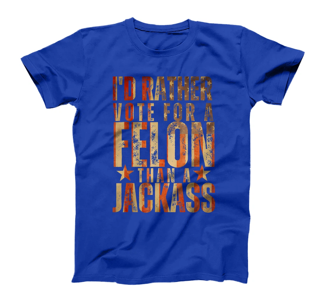I'd Rather Vote For A Felon Than A Jackass Trump America T-Shirt