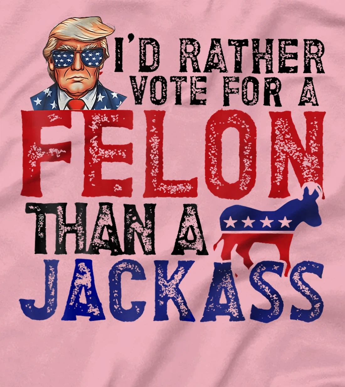 I'd Rather Vote For A Felon Than A Jackass Trump America T-Shirt