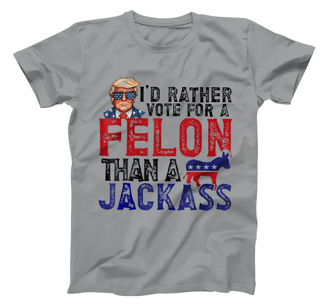 I'd Rather Vote For A Felon Than A Jackass Trump America T-Shirt