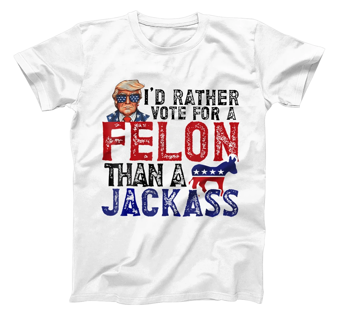 I'd Rather Vote For A Felon Than A Jackass Trump America T-Shirt