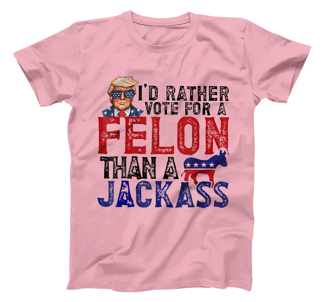 I'd Rather Vote For A Felon Than A Jackass Trump America T-Shirt