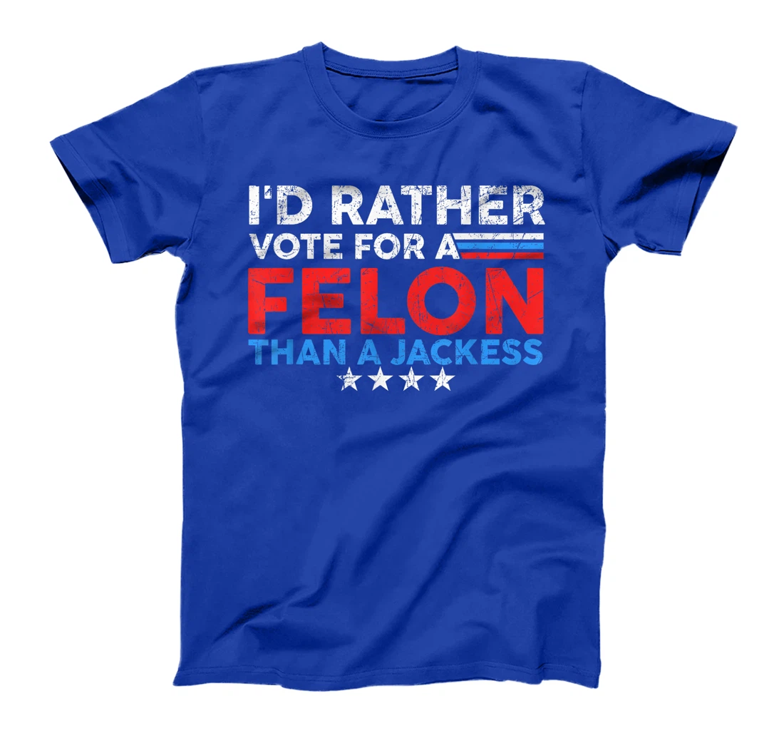 I'd Rather Vote For A Felon Than A Jackass Trump America T-Shirt