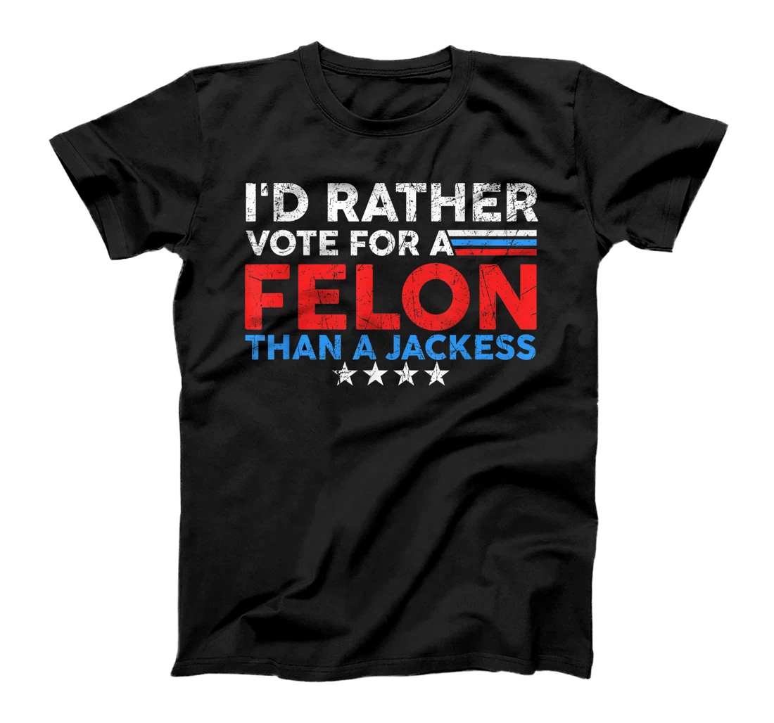 I'd Rather Vote For A Felon Than A Jackass Trump America T-Shirt