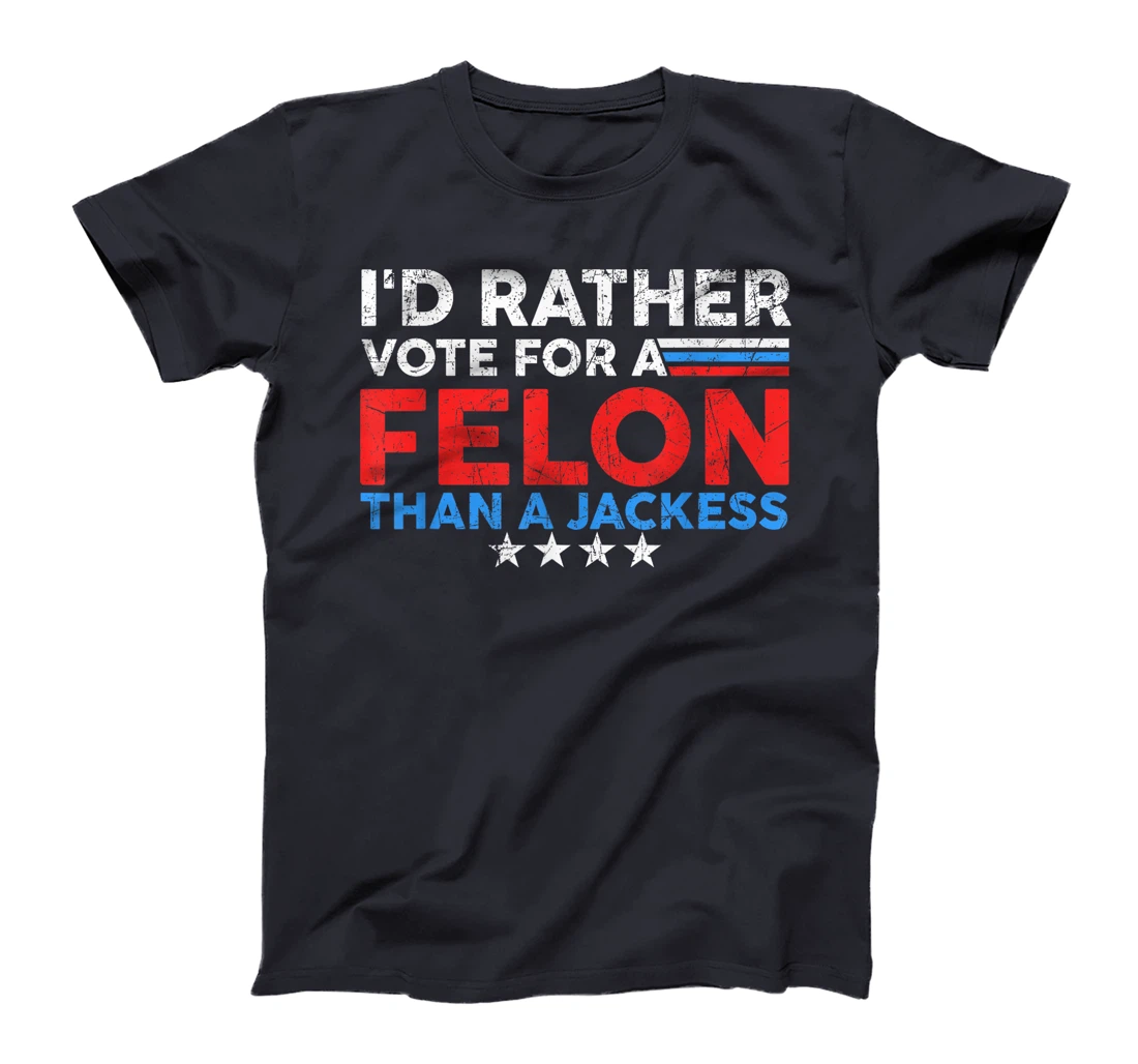I'd Rather Vote For A Felon Than A Jackass Trump America T-Shirt