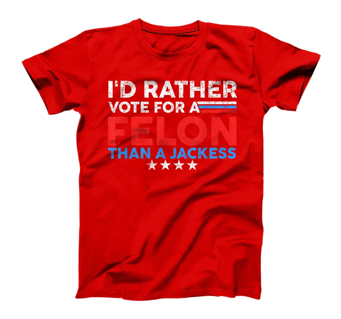 I'd Rather Vote For A Felon Than A Jackass Trump America T-Shirt