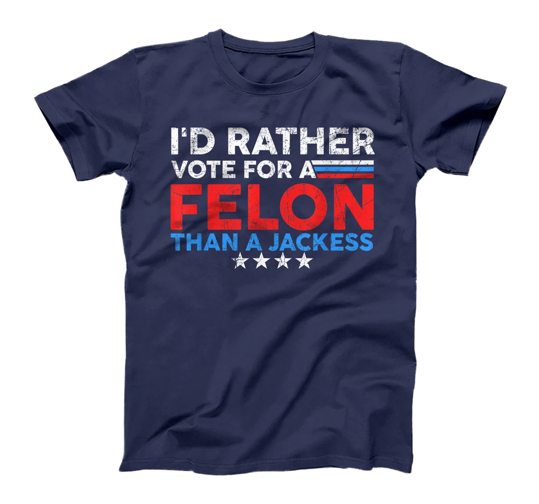 I'd Rather Vote For A Felon Than A Jackass Trump America T-Shirt
