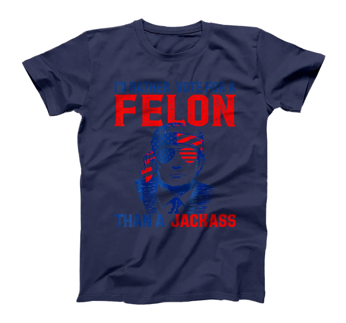 I'd Rather Vote For A Felon Than A Jackass Trump America T-Shirt