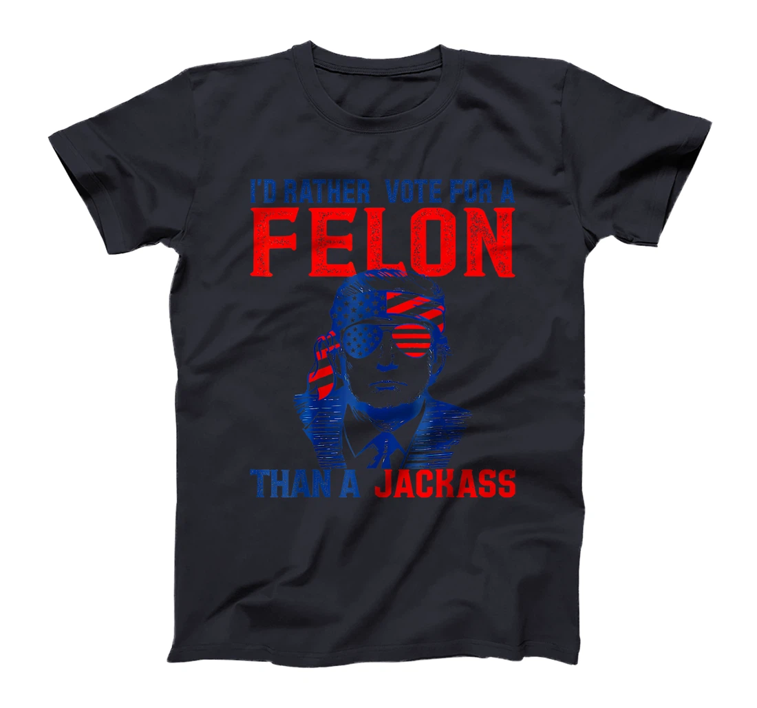 I'd Rather Vote For A Felon Than A Jackass Trump America T-Shirt