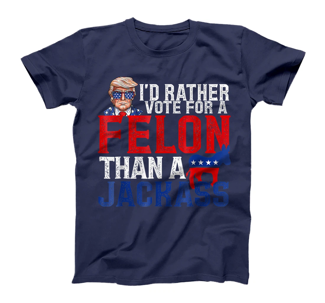 I'd Rather Vote For A Felon Than A Jackass Trump America T-Shirt