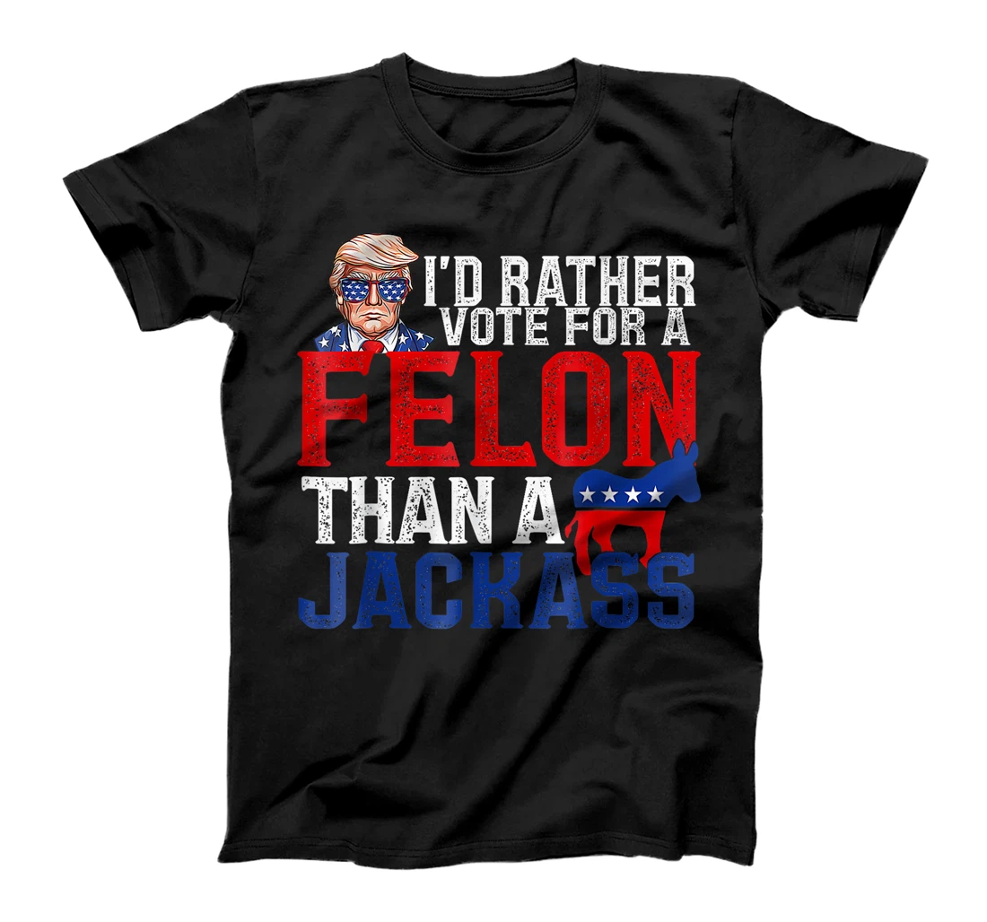 I'd Rather Vote For A Felon Than A Jackass Trump America T-Shirt