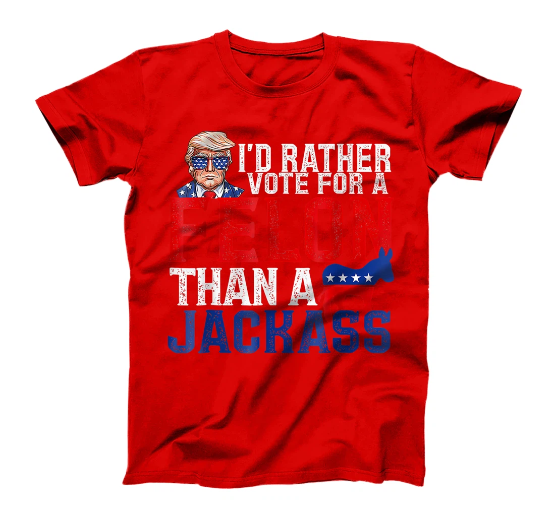 I'd Rather Vote For A Felon Than A Jackass Trump America T-Shirt
