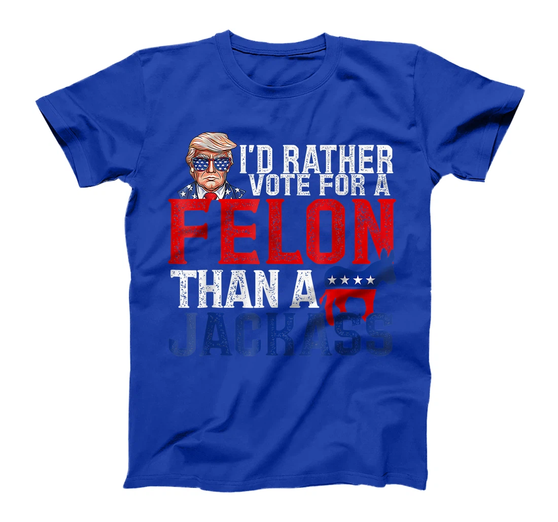 I'd Rather Vote For A Felon Than A Jackass Trump America T-Shirt