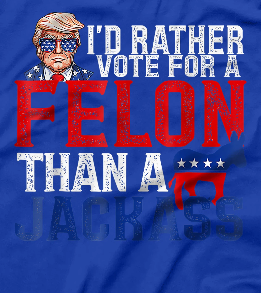 I'd Rather Vote For A Felon Than A Jackass Trump America T-Shirt