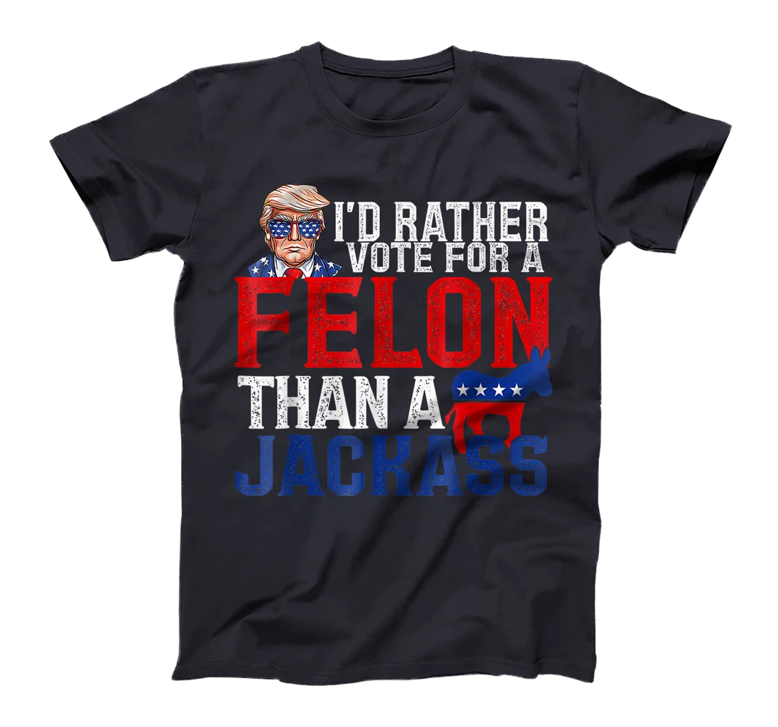 I'd Rather Vote For A Felon Than A Jackass Trump America T-Shirt
