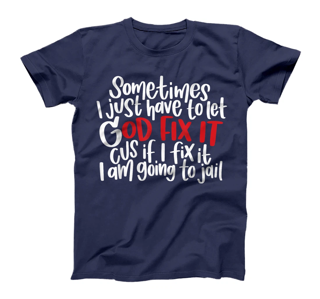 Sometimes i just have to let god fix it cus if i fix it T-Shirt