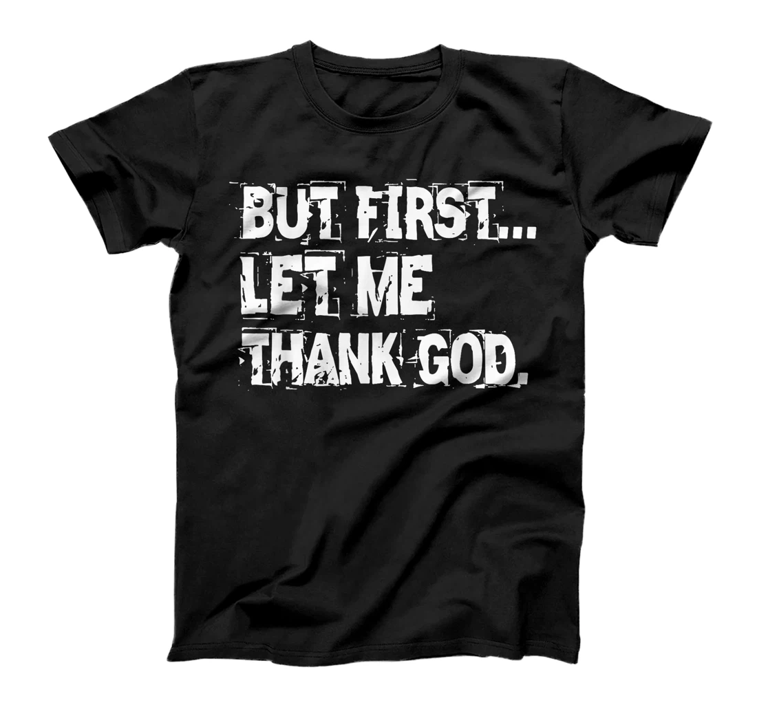 But First Let Me Thank God. T-Shirt