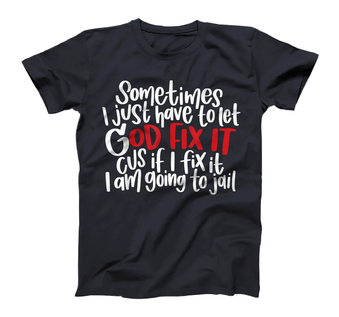 Sometimes i just have to let god fix it cus if i fix it T-Shirt