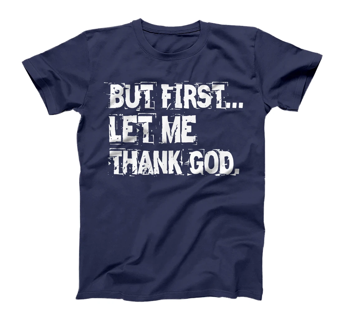 But First Let Me Thank God. T-Shirt