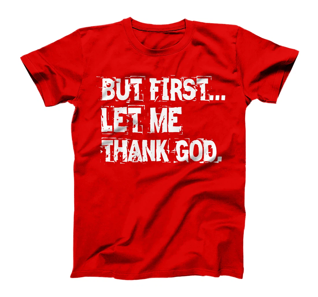 But First Let Me Thank God. T-Shirt