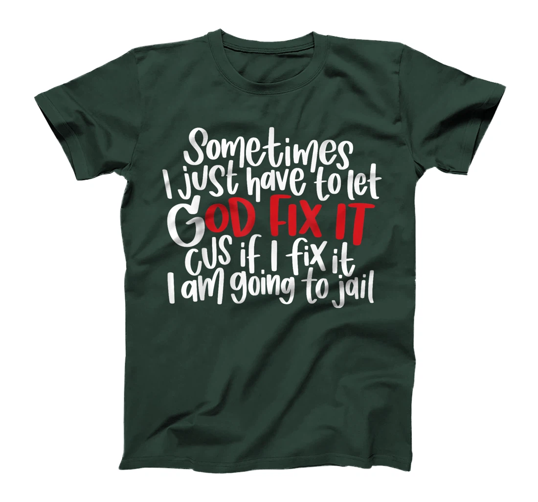 Sometimes i just have to let god fix it cus if i fix it T-Shirt
