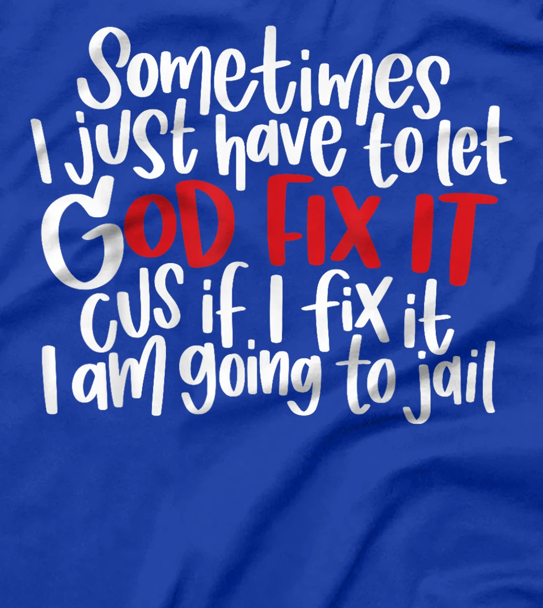 Sometimes i just have to let god fix it cus if i fix it T-Shirt