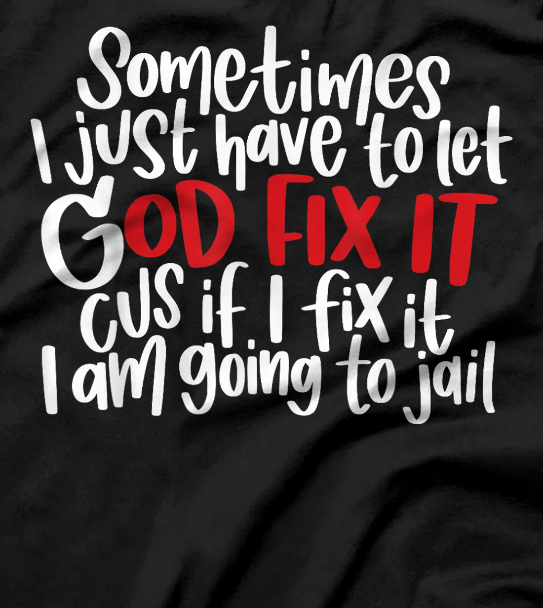 Sometimes i just have to let god fix it cus if i fix it T-Shirt