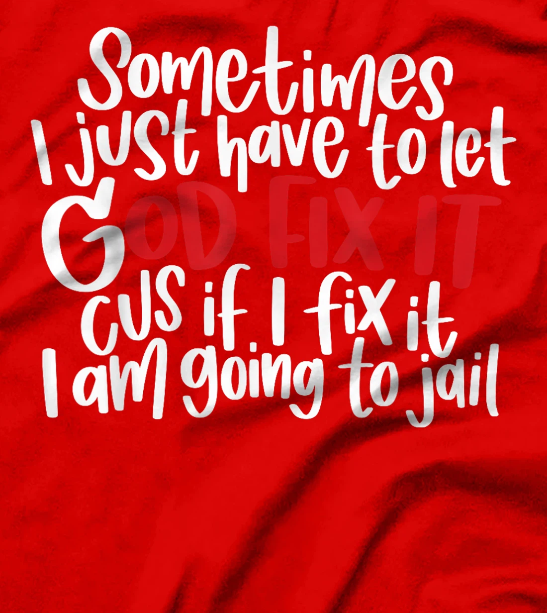 Sometimes i just have to let god fix it cus if i fix it T-Shirt