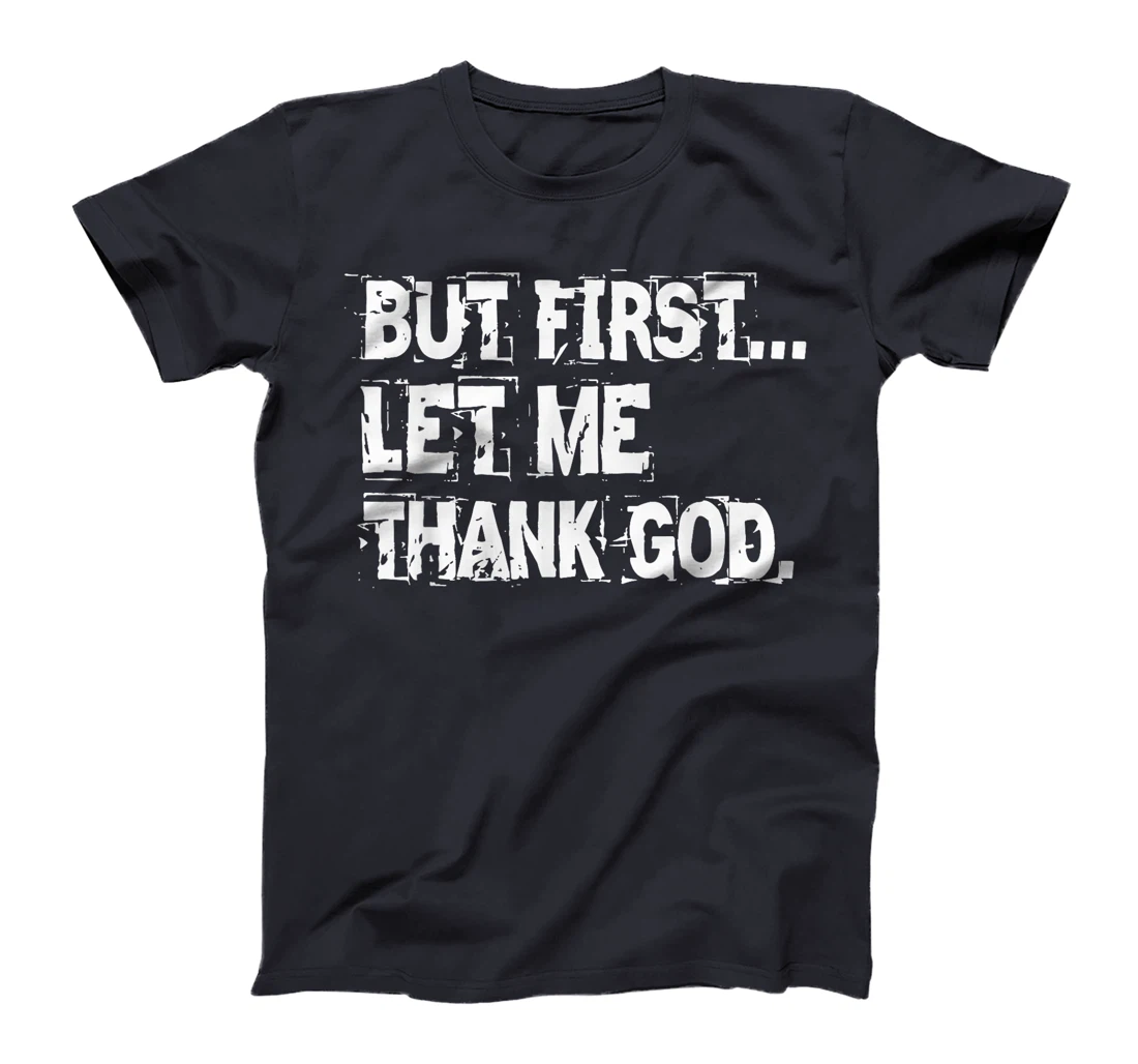 But First Let Me Thank God. T-Shirt