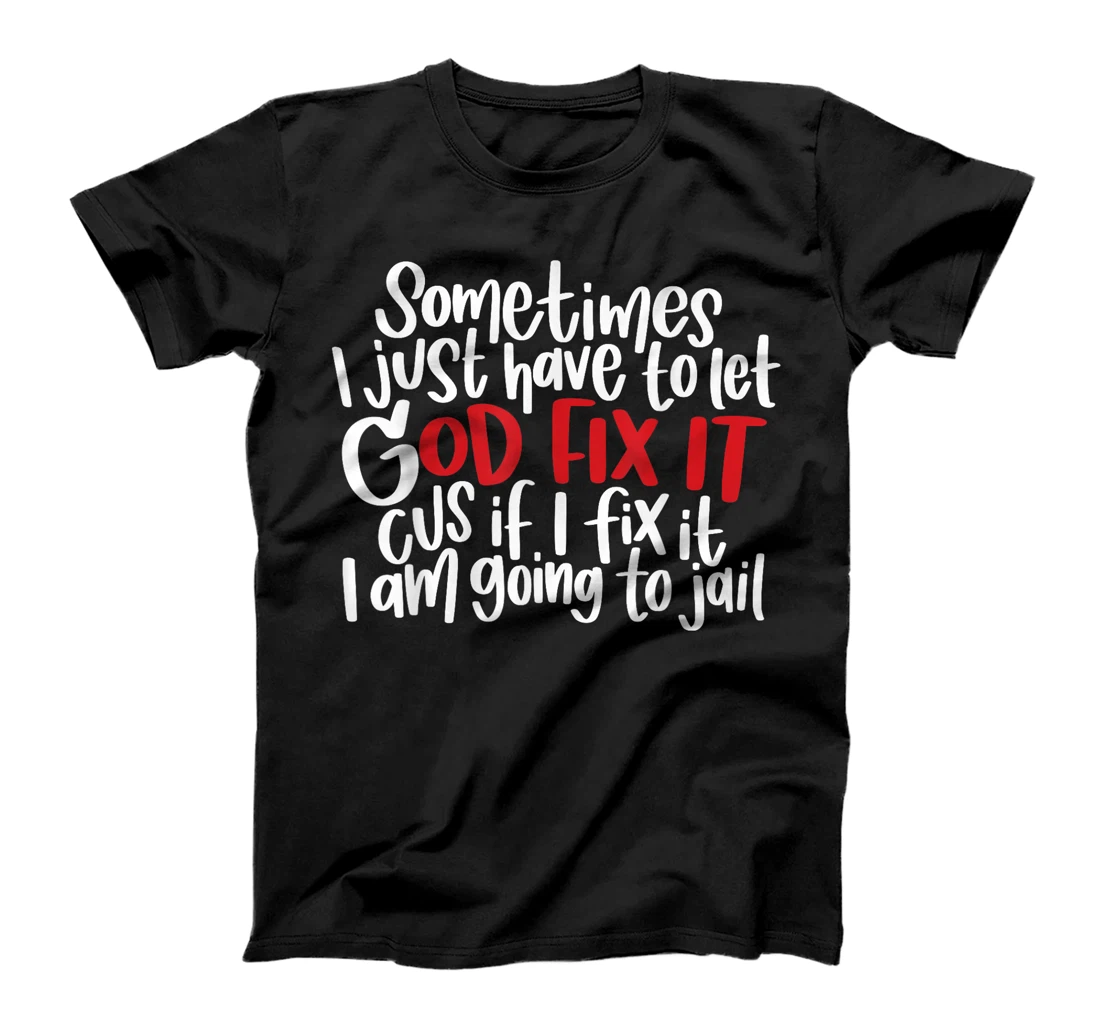 Sometimes i just have to let god fix it cus if i fix it T-Shirt