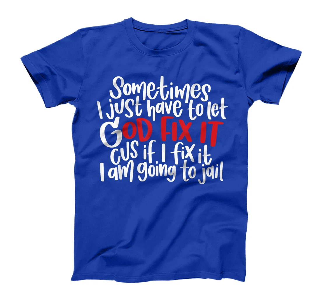 Sometimes i just have to let god fix it cus if i fix it T-Shirt