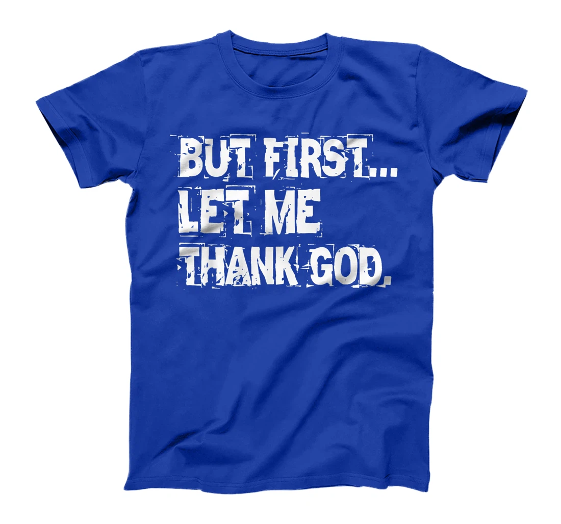 But First Let Me Thank God. T-Shirt