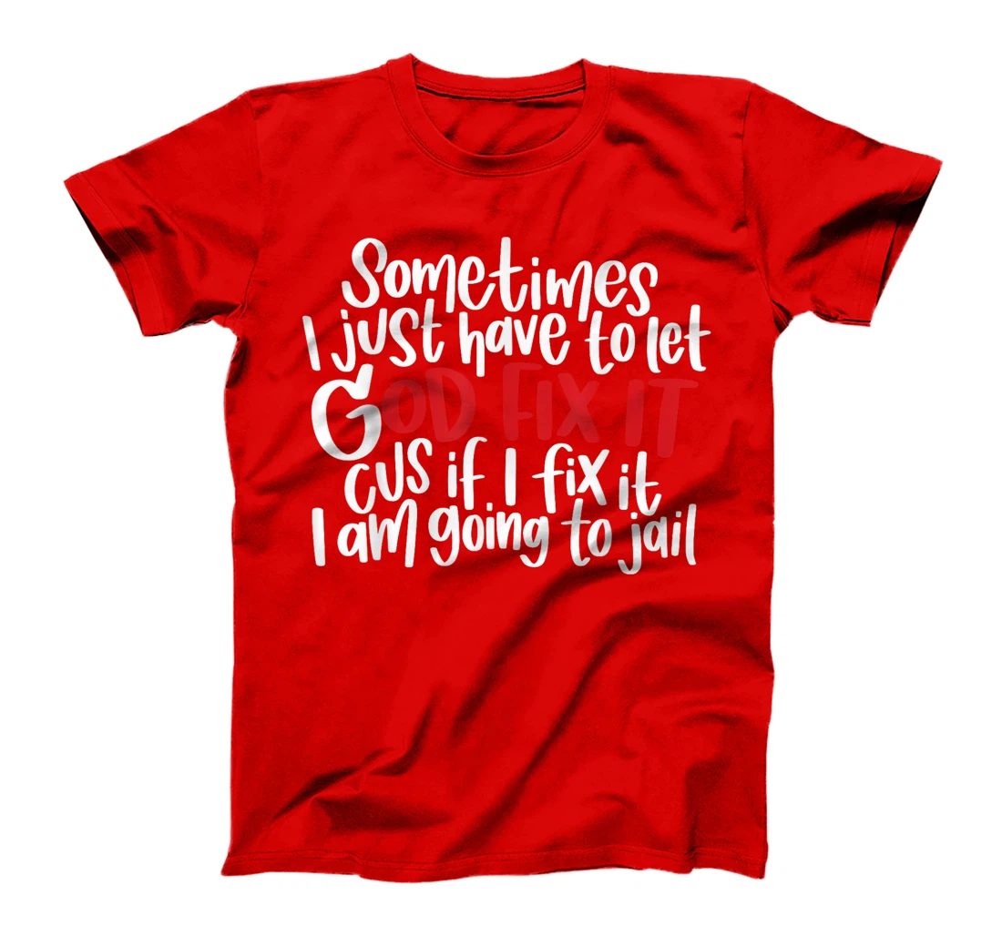 Sometimes i just have to let god fix it cus if i fix it T-Shirt