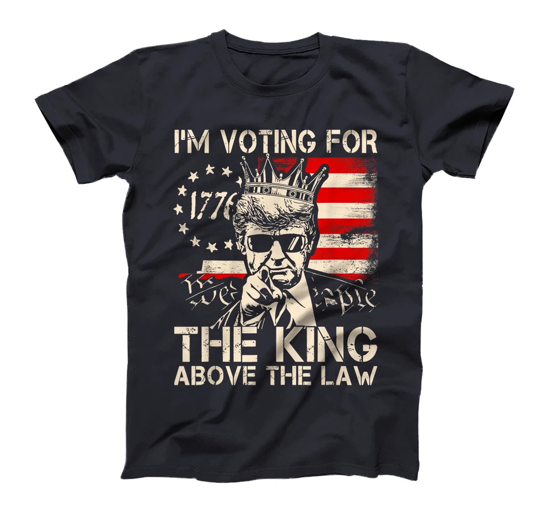 I'm Voting For The King Above The Law Trump 2024 American T-Shirt